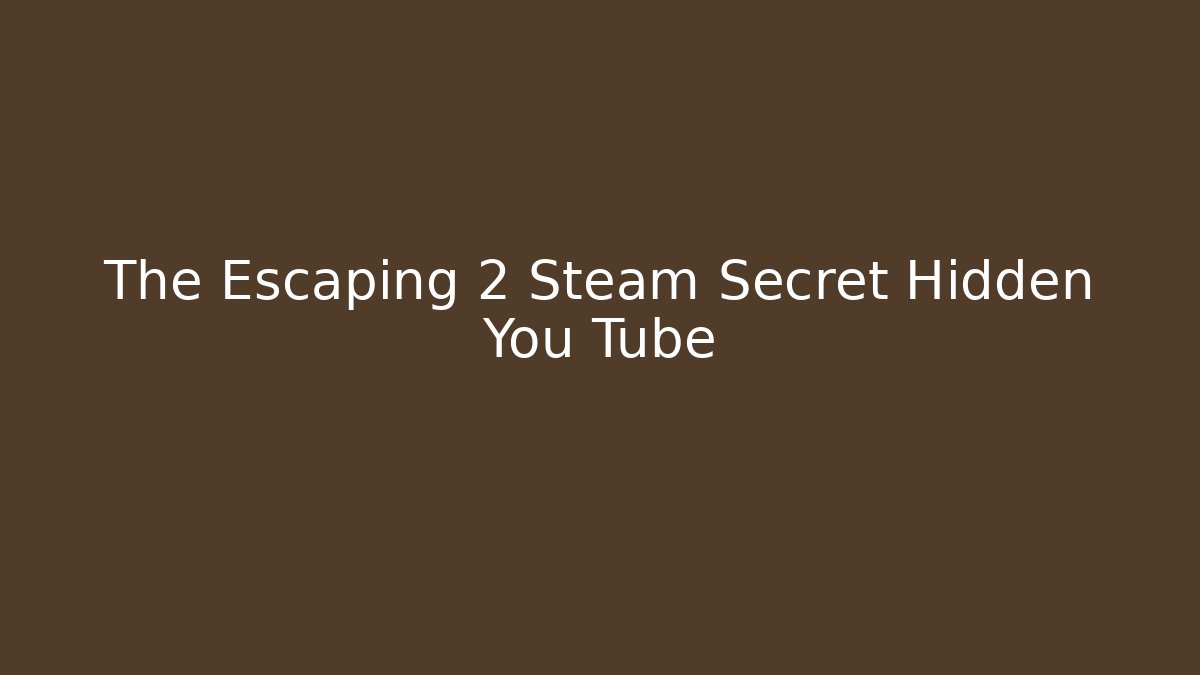 The Escaping 2 Steam Secret Hidden You Tube - Critter Realm