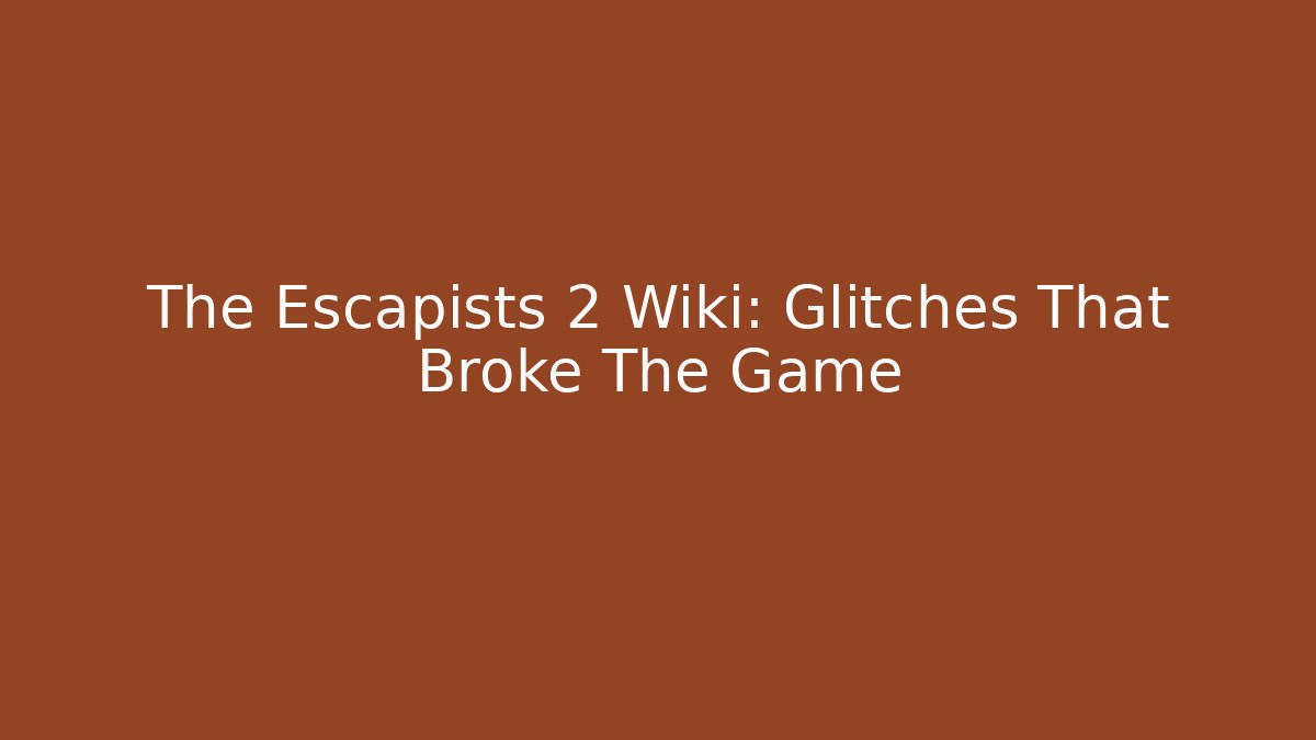 The Escapists 2 Wiki: Glitches That Broke The Game