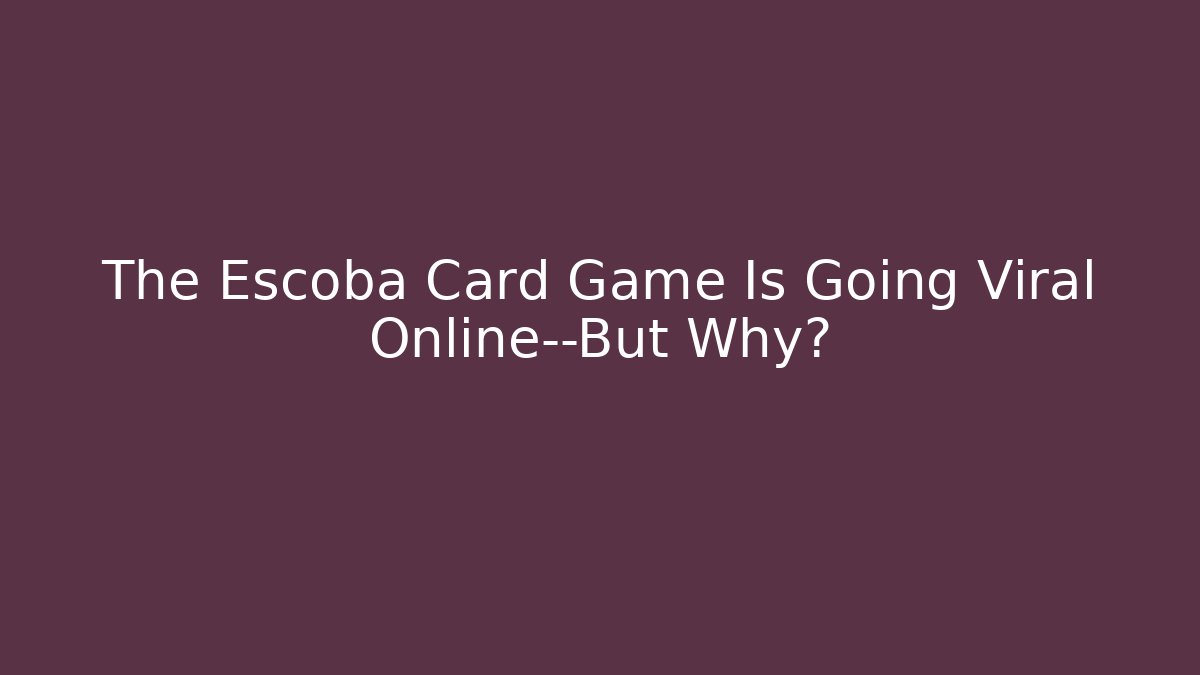 The Escoba Card Game Is Going Viral Online—But Why?