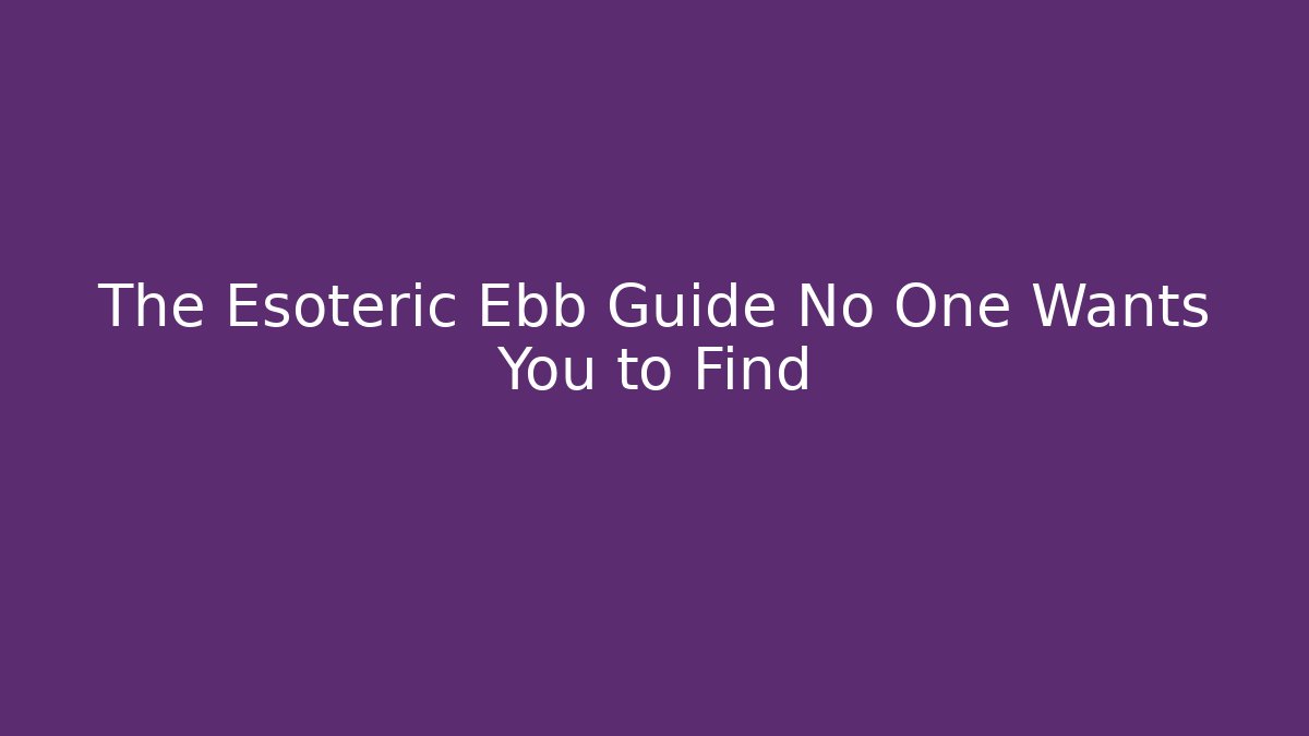 The Esoteric Ebb Guide No One Wants You to Find