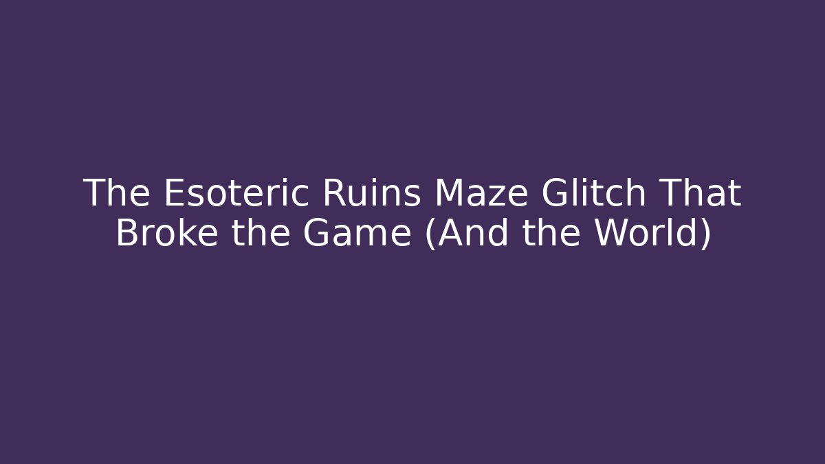 The Esoteric Ruins Maze Glitch That Broke the Game (And the World)