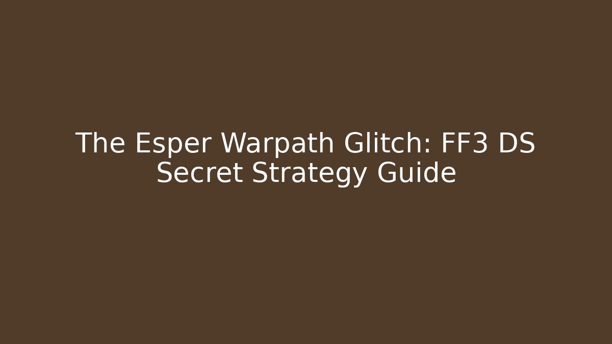 The Esper Warpath Glitch: FF3 DS Secret Strategy Guide