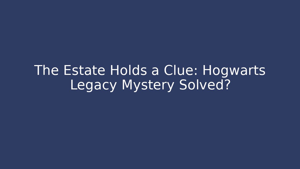 The Estate Holds a Clue: Hogwarts Legacy Mystery Solved?