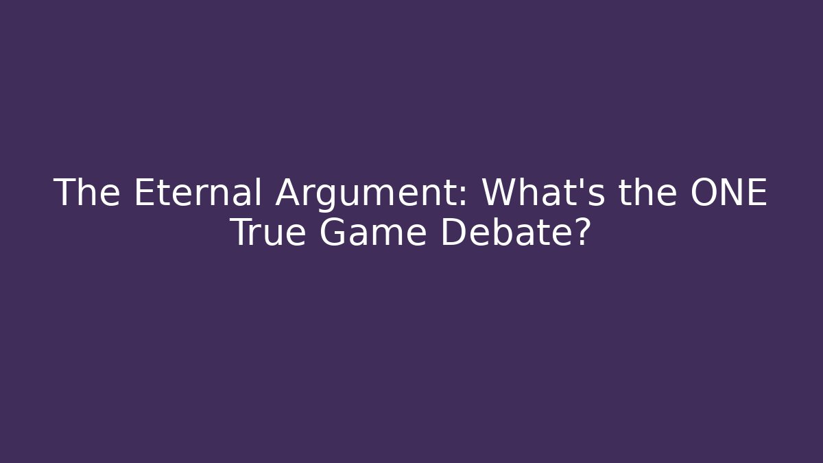 The Eternal Argument: What’s the ONE True Game Debate? - Critter Realm