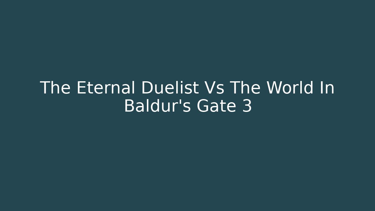 The Eternal Duelist Vs The World In Baldur's Gate 3