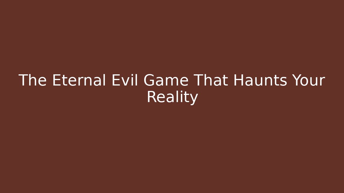 The Eternal Evil Game That Haunts Your Reality