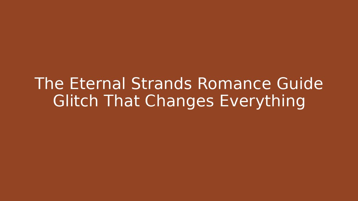The Eternal Strands Romance Guide Glitch That Changes Everything - Critter Realm