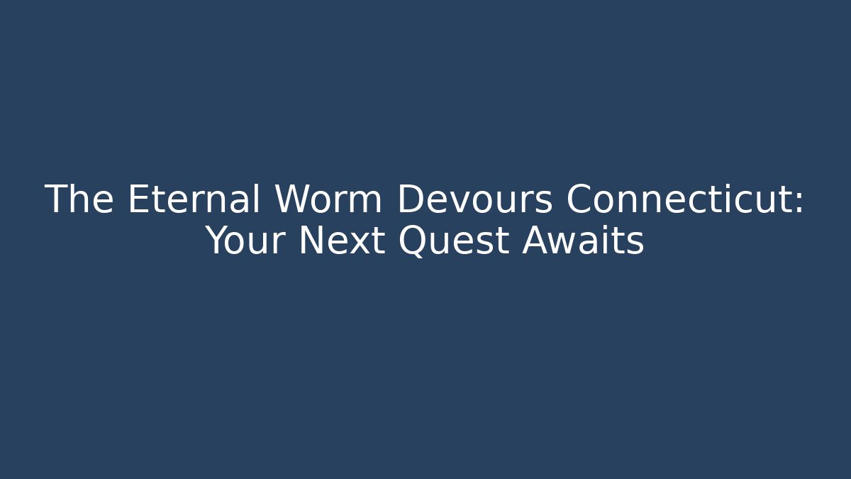 The Eternal Worm Devours Connecticut: Your Next Quest Awaits