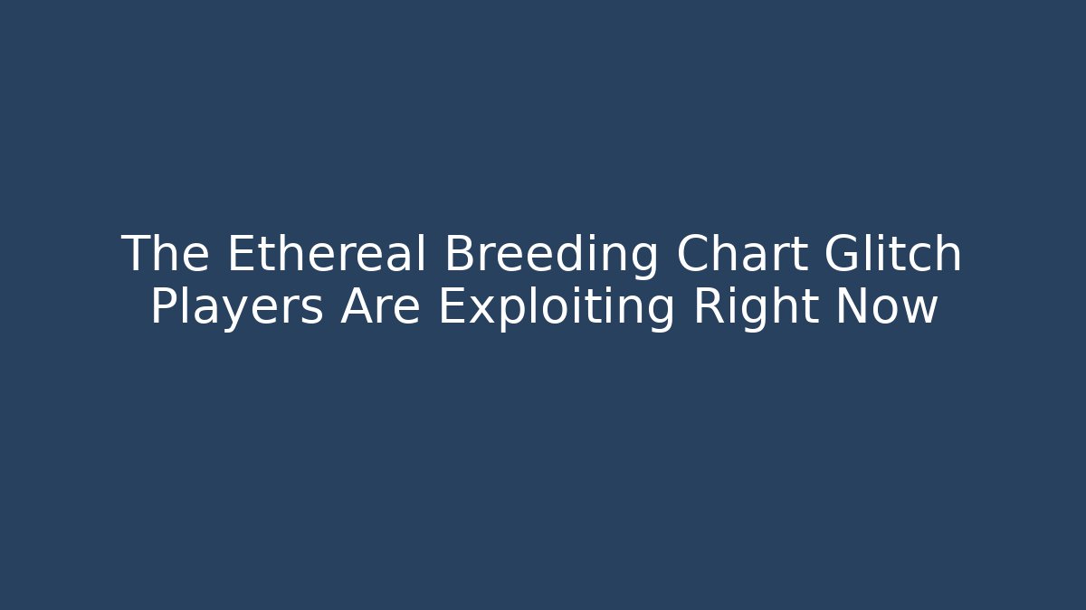 The Ethereal Breeding Chart Glitch Players Are Exploiting Right Now