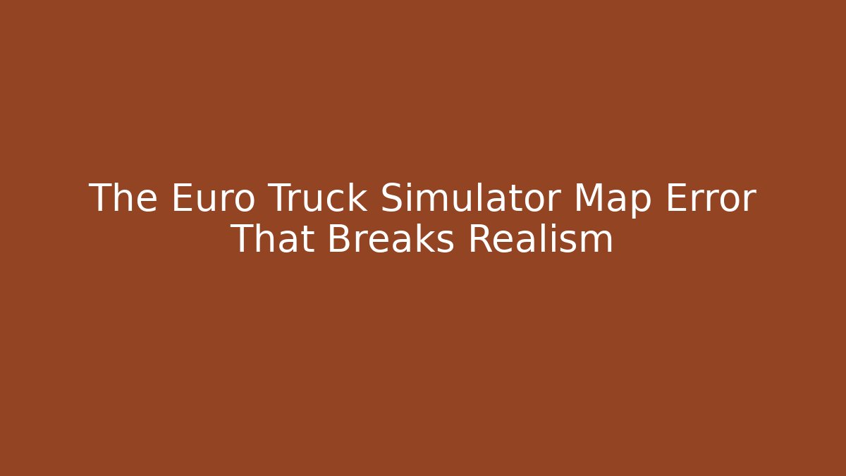 The Euro Truck Simulator Map Error That Breaks Realism