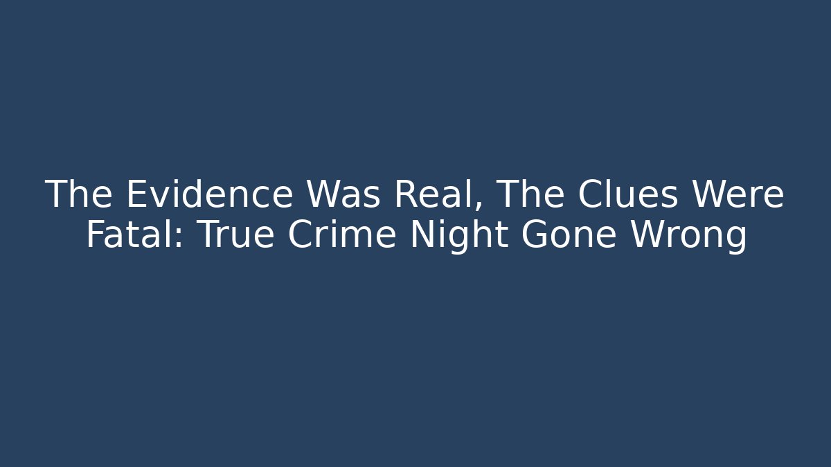 The Evidence Was Real, The Clues Were Fatal: True Crime Night Gone Wrong