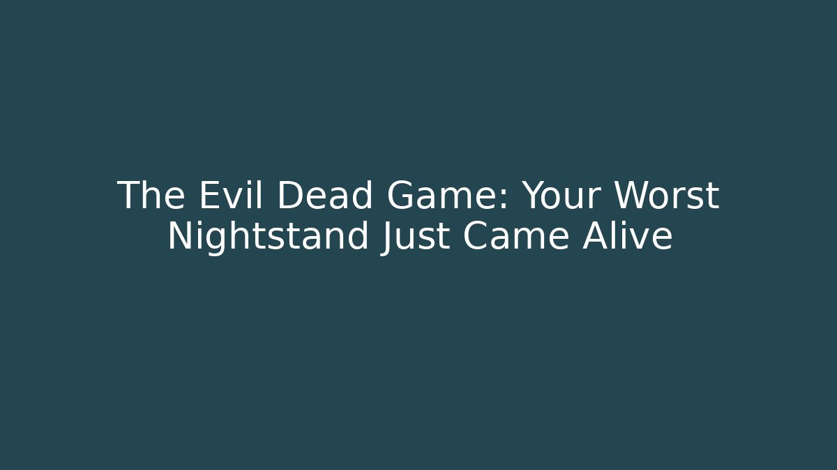 The Evil Dead Game: Your Worst Nightstand Just Came Alive - Critter Realm