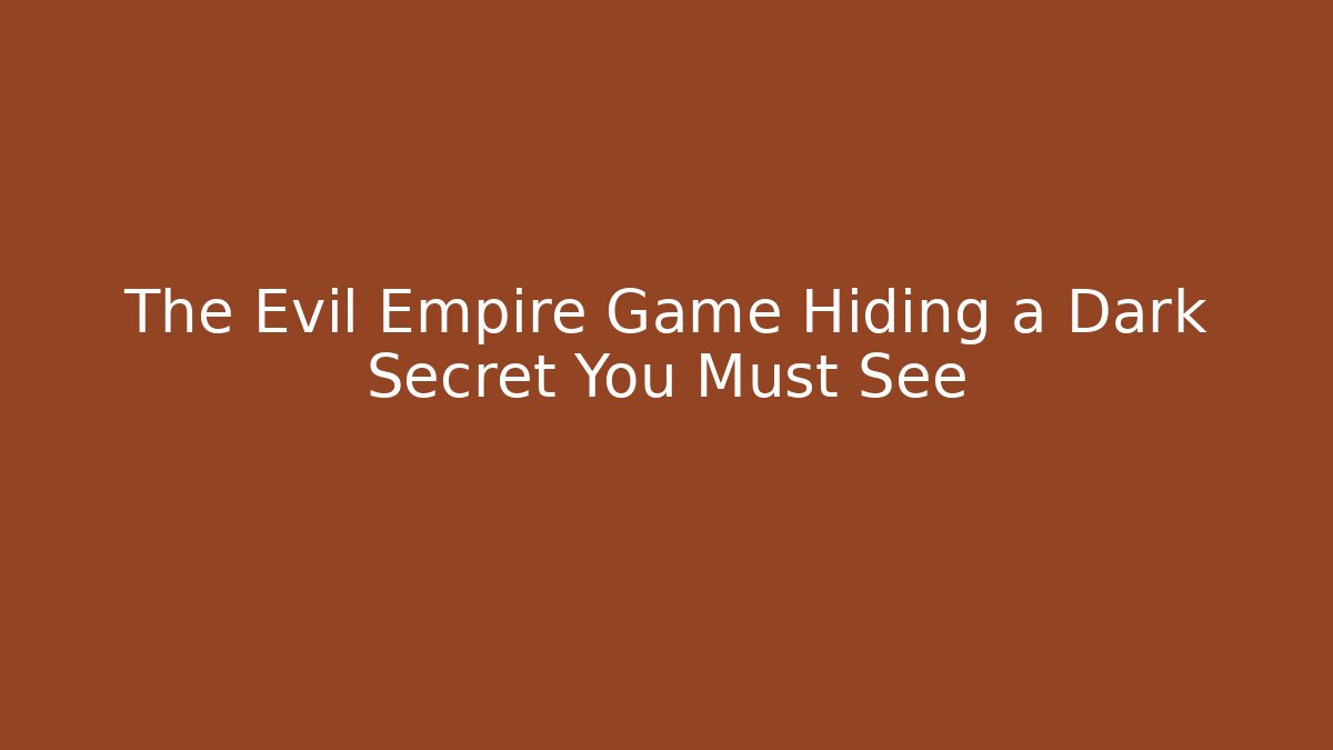 The Evil Empire Game Hiding a Dark Secret You Must See
