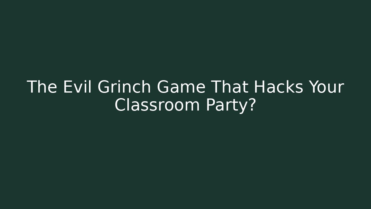 The Evil Grinch Game That Hacks Your Classroom Party?