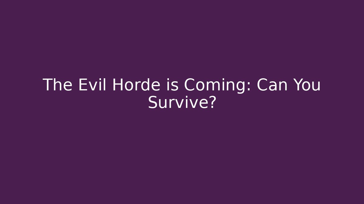 The Evil Horde is Coming: Can You Survive?