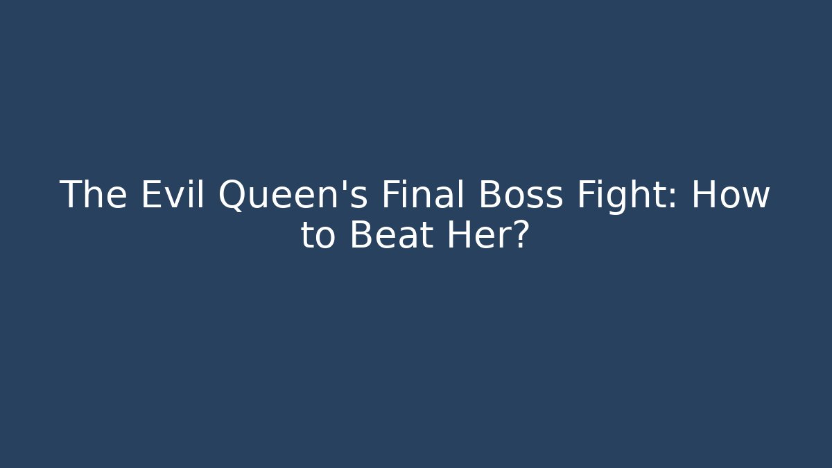 The Evil Queen's Final Boss Fight: How to Beat Her?
