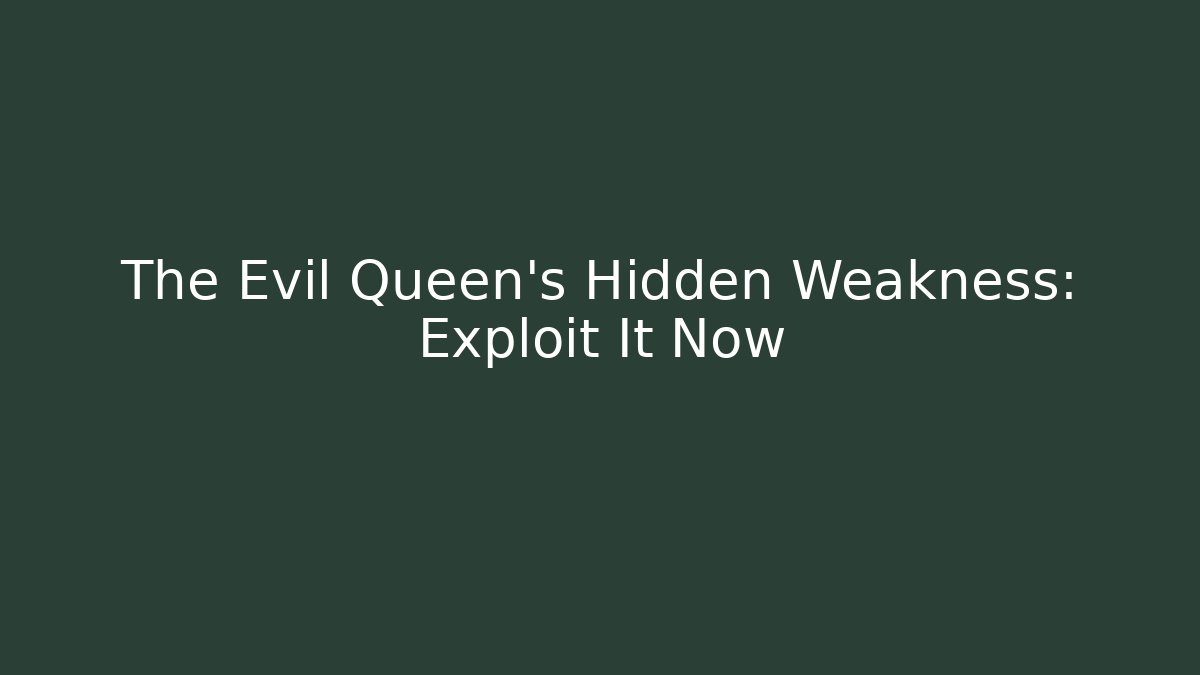 The Evil Queen's Hidden Weakness: Exploit It Now