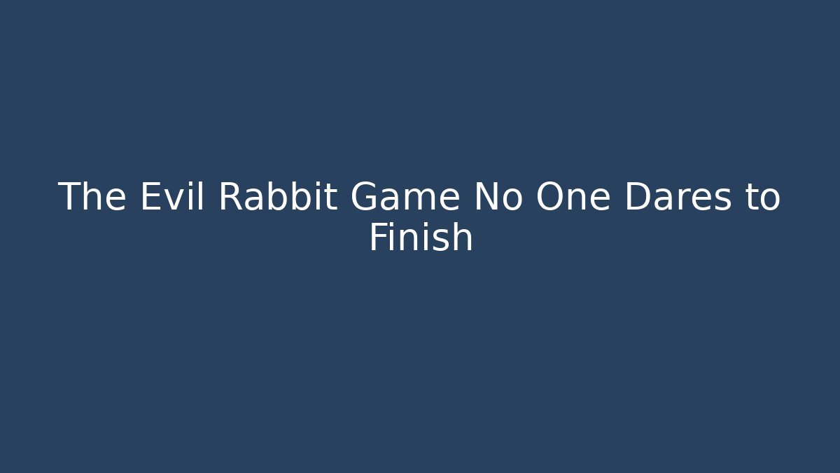 The Evil Rabbit Game No One Dares to Finish