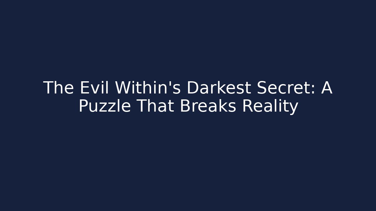 The Evil Within's Darkest Secret: A Puzzle That Breaks Reality