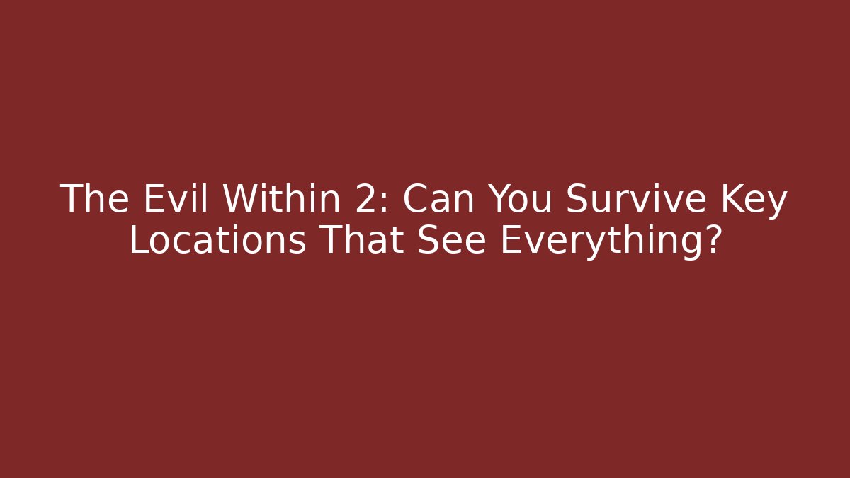 The Evil Within 2: Can You Survive Key Locations That See Everything?