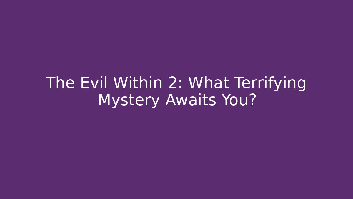 The Evil Within 2: What Terrifying Mystery Awaits You?
