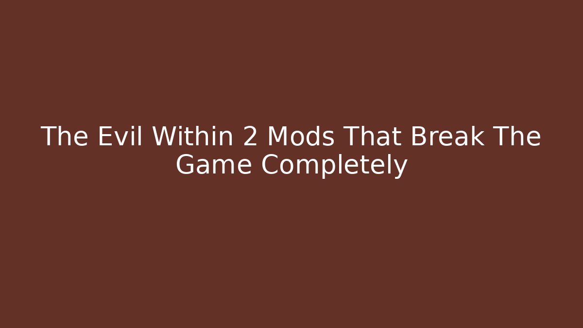 The Evil Within 2 Mods That Break The Game Completely