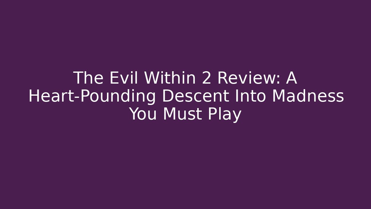 The Evil Within 2 Review: A Heart-Pounding Descent Into Madness You Must Play