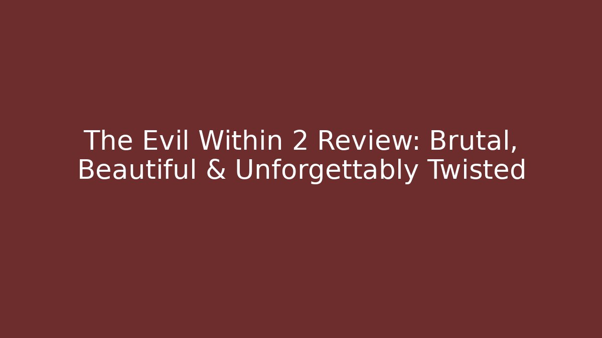 The Evil Within 2 Review: Brutal, Beautiful & Unforgettably Twisted