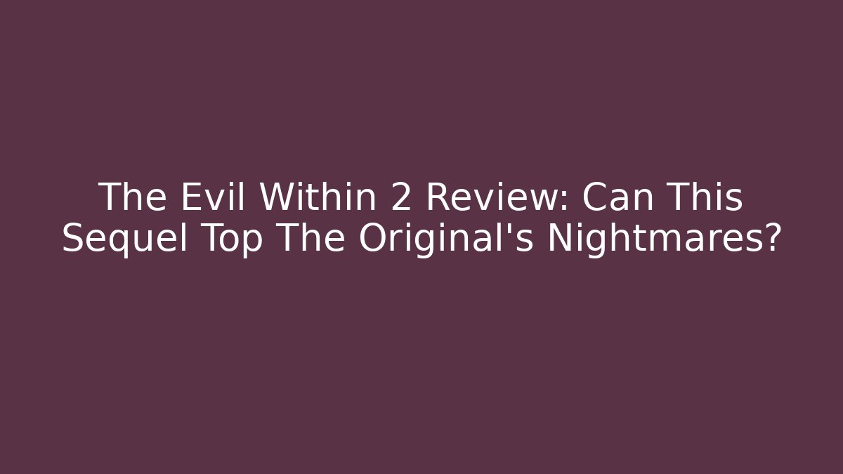 The Evil Within 2 Review: Can This Sequel Top The Original’s Nightmares?