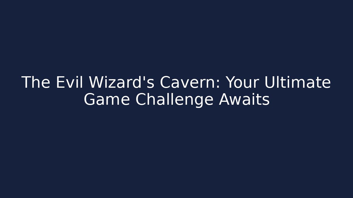 The Evil Wizard's Cavern: Your Ultimate Game Challenge Awaits