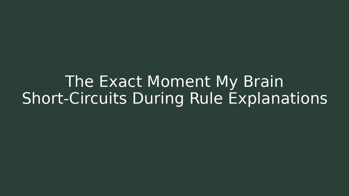The Exact Moment My Brain Short-Circuits During Rule Explanations