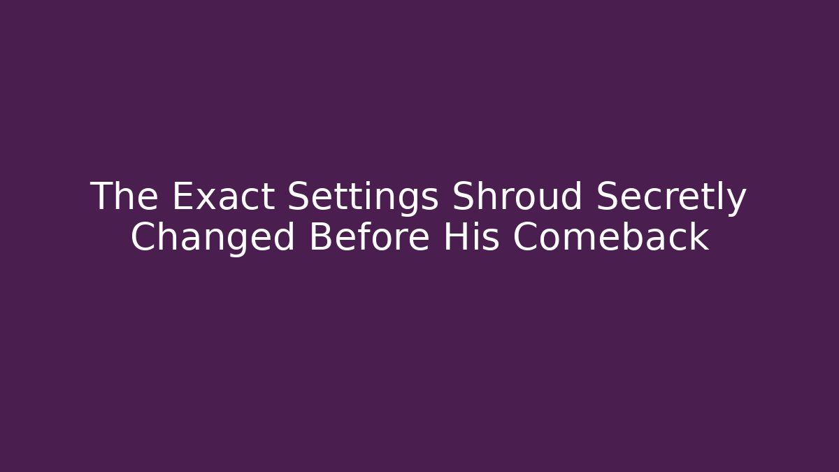 The Exact Settings Shroud Secretly Changed Before His Comeback