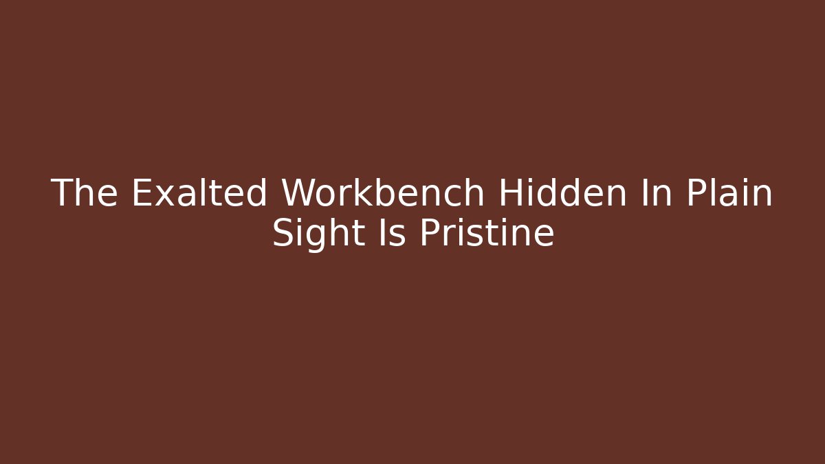 The Exalted Workbench Hidden In Plain Sight Is Pristine