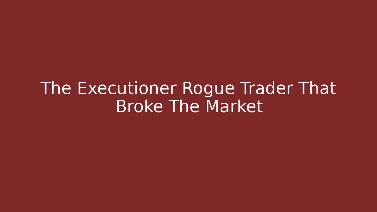 The Executioner Rogue Trader That Broke The Market