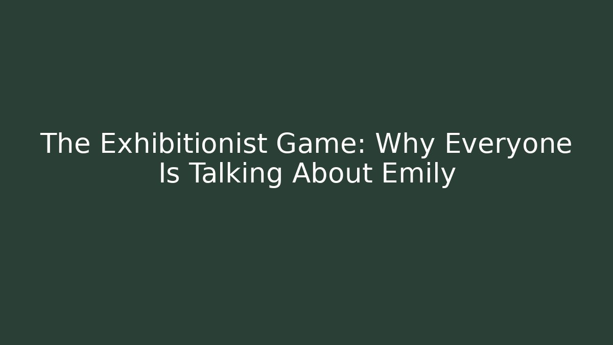 The Exhibitionist Game: Why Everyone Is Talking About Emily