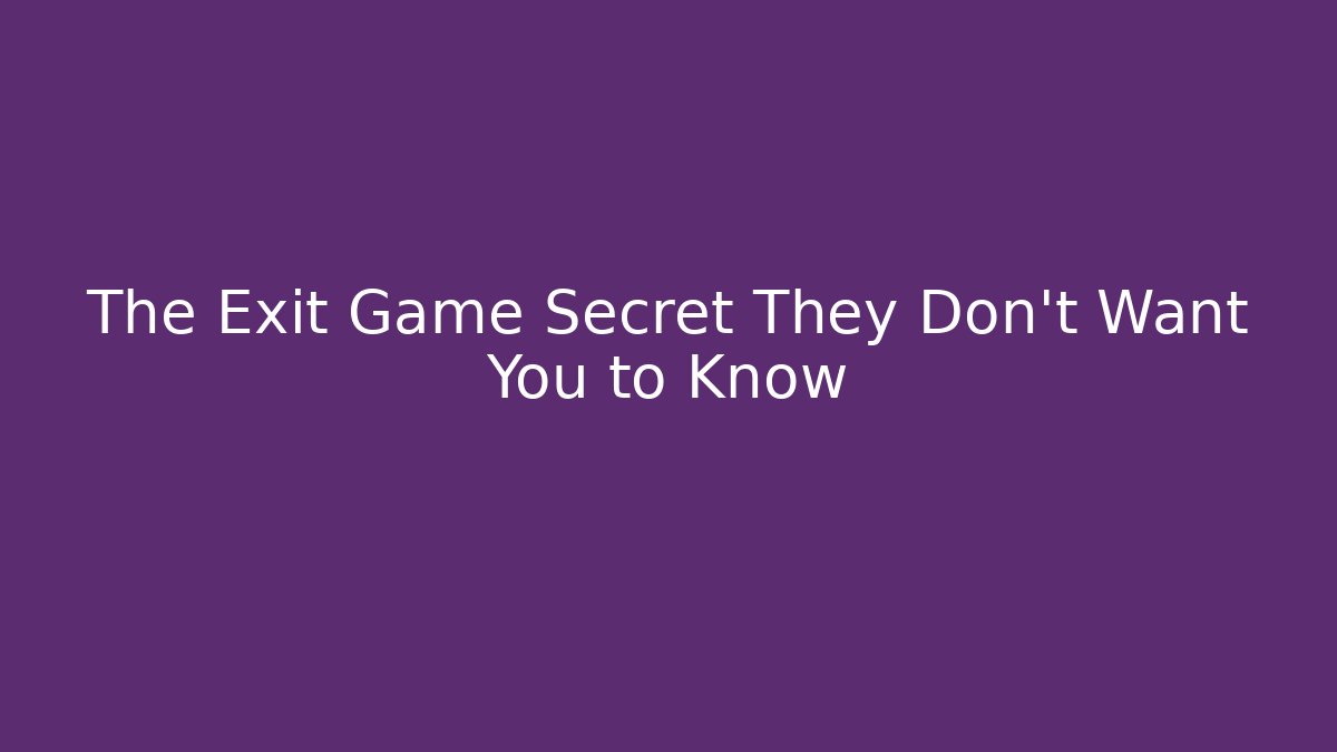 The Exit Game Secret They Don’t Want You to Know