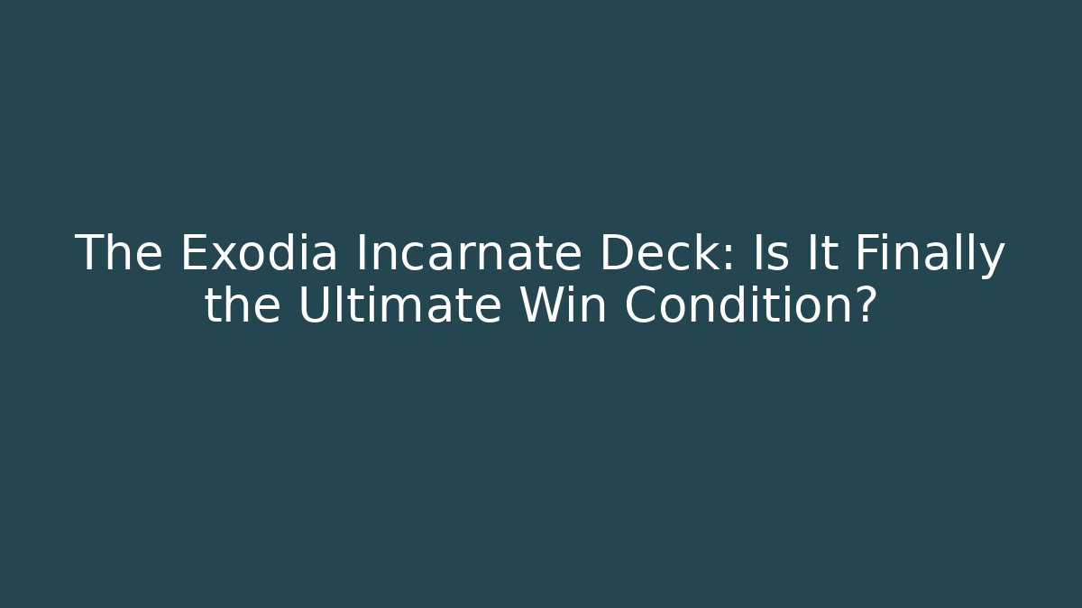 The Exodia Incarnate Deck: Is It Finally the Ultimate Win Condition?