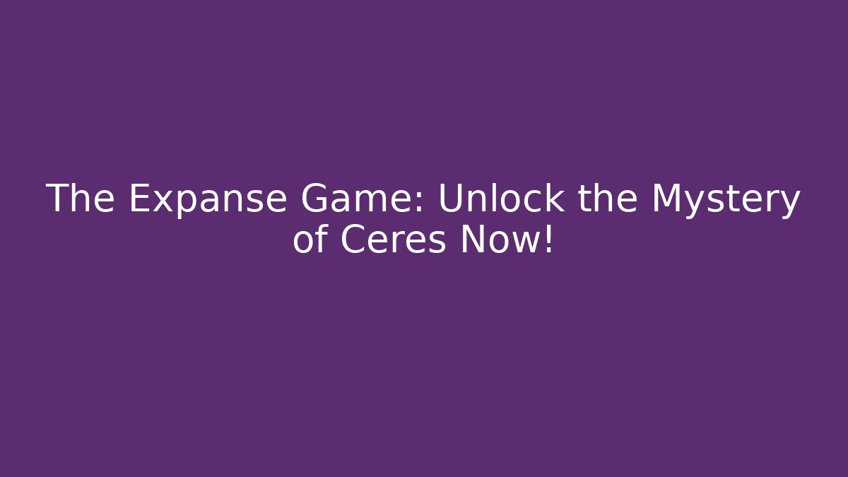 The Expanse Game: Unlock the Mystery of Ceres Now!