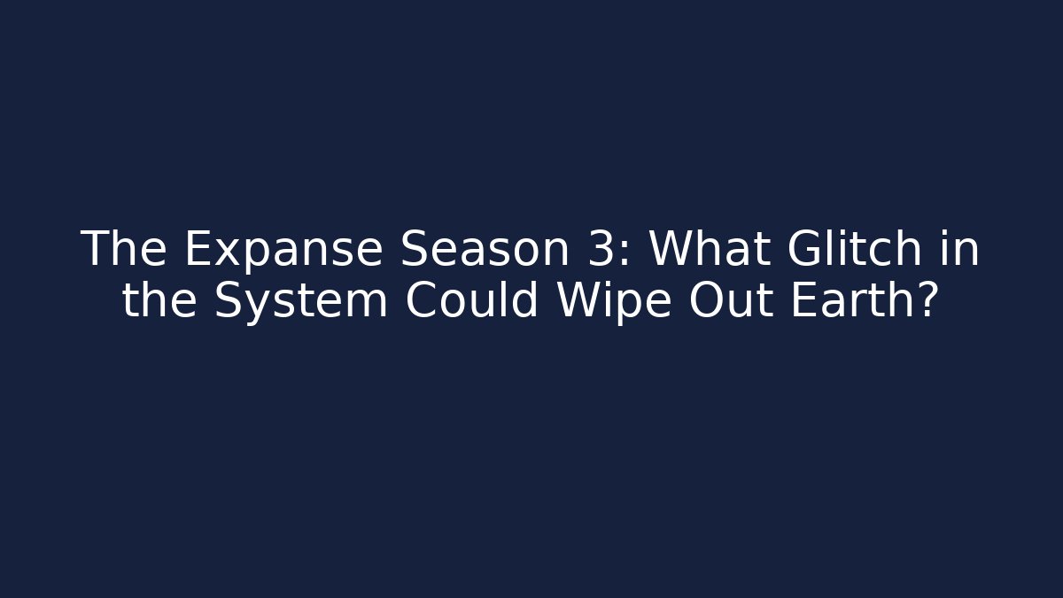 The Expanse Season 3: What Glitch in the System Could Wipe Out Earth?