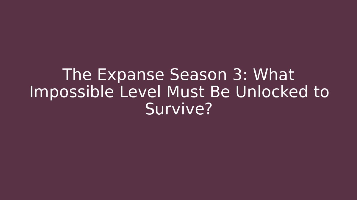The Expanse Season 3: What Impossible Level Must Be Unlocked to Survive?