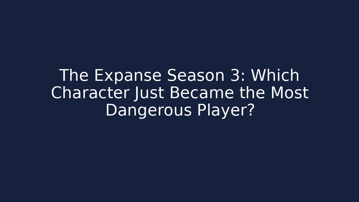 The Expanse Season 3: Which Character Just Became the Most Dangerous Player?
