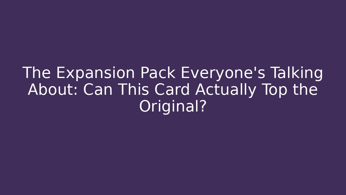 The Expansion Pack Everyone's Talking About: Can This Card Actually Top the Original?