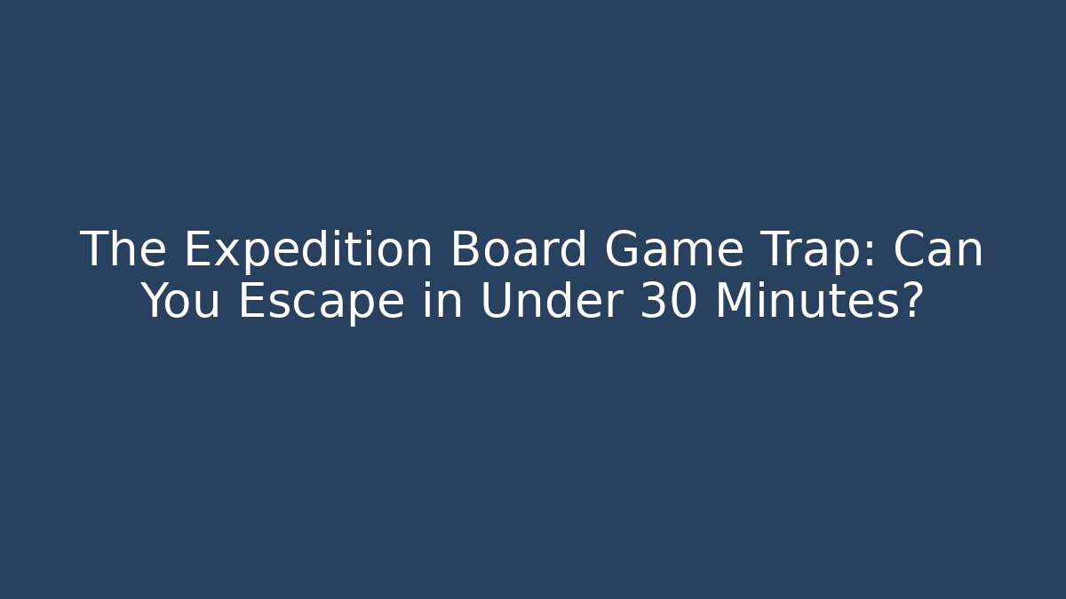 The Expedition Board Game Trap: Can You Escape in Under 30 Minutes?