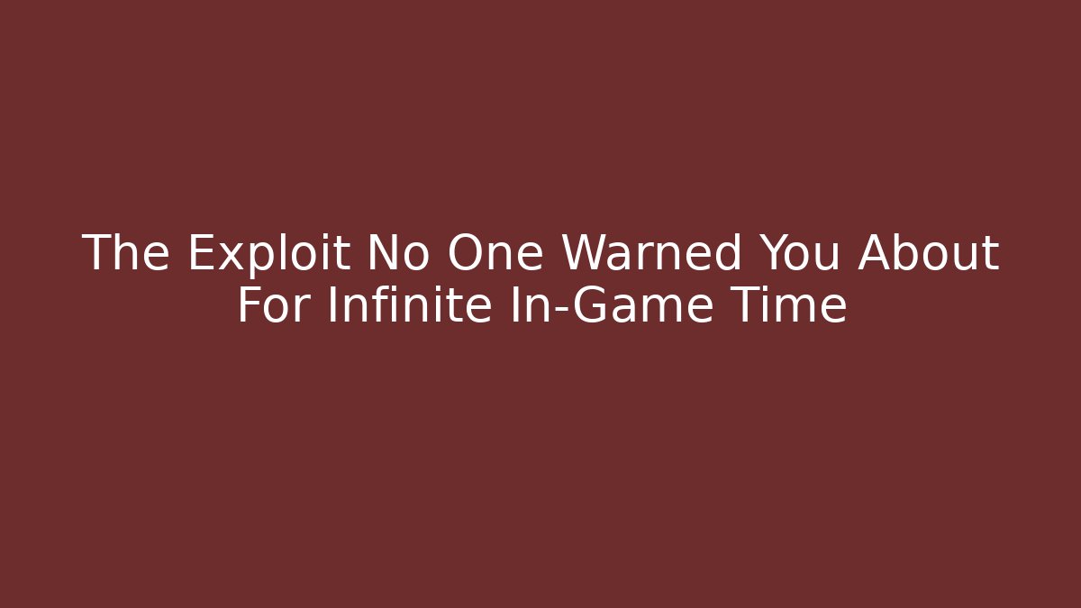 The Exploit No One Warned You About For Infinite In-Game Time