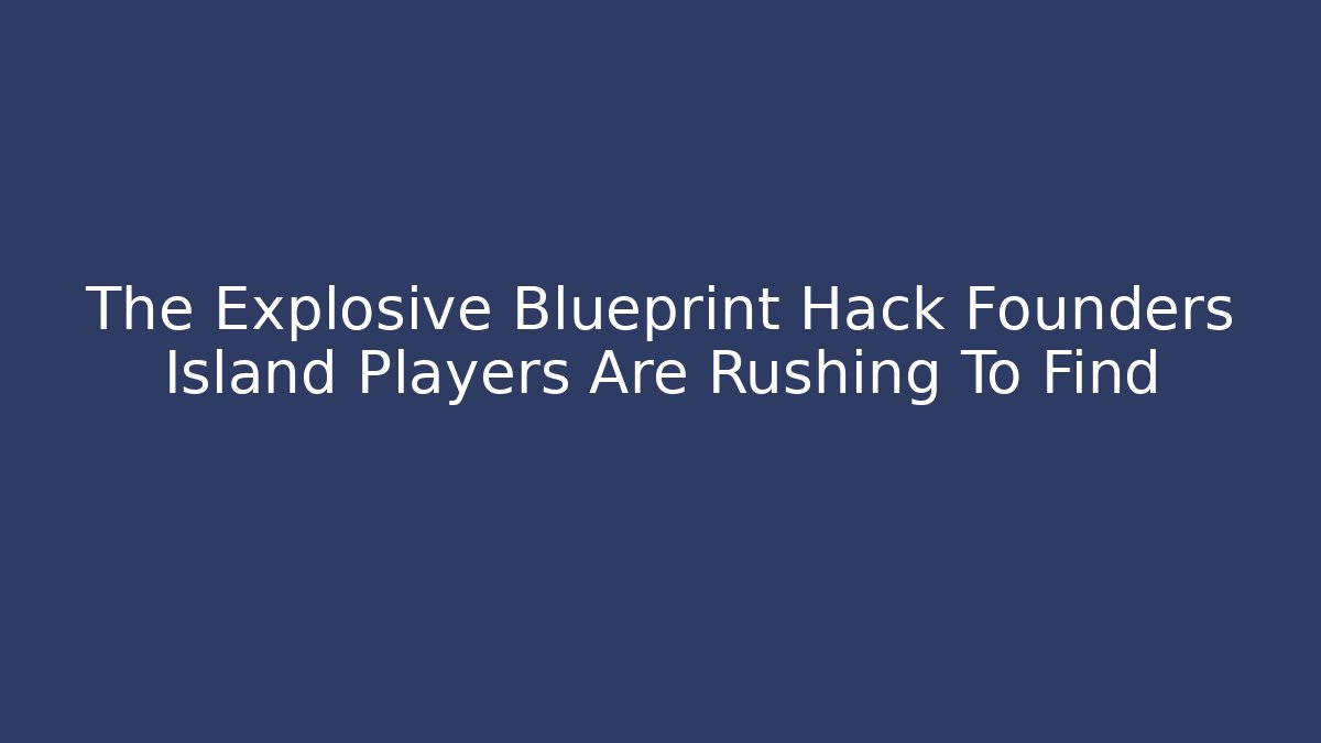 The Explosive Blueprint Hack Founders Island Players Are Rushing To Find