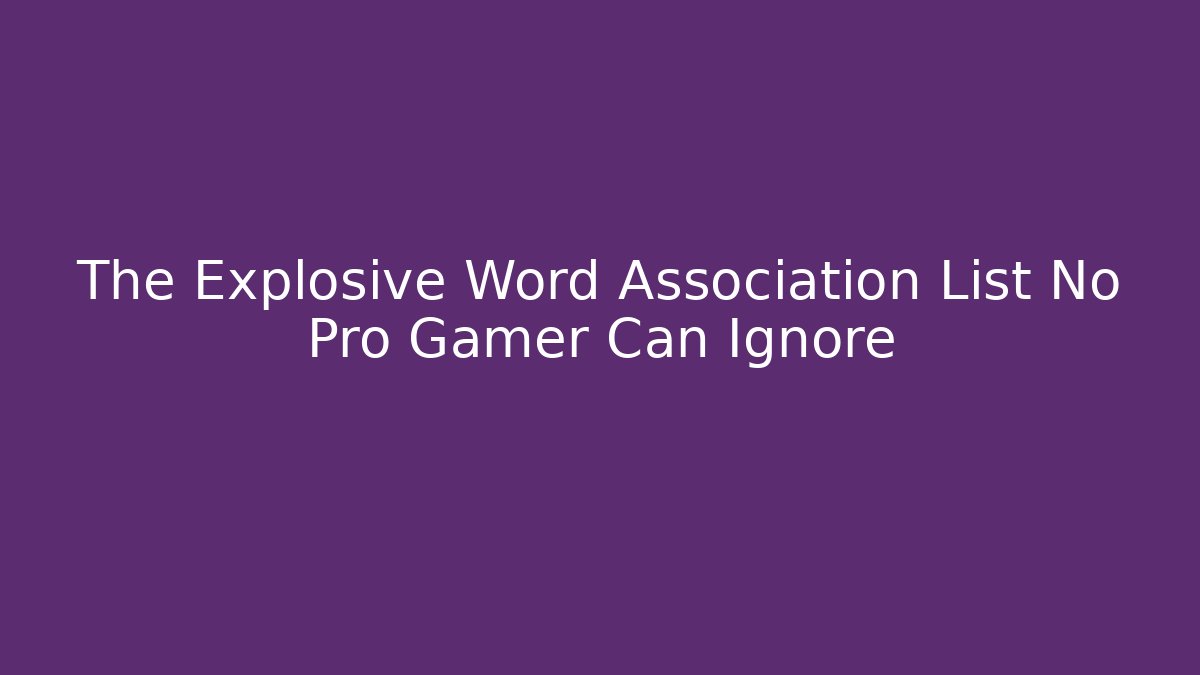 The Explosive Word Association List No Pro Gamer Can Ignore