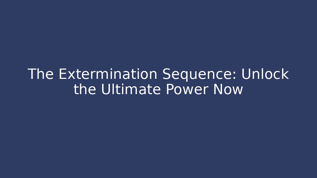 The Extermination Sequence: Unlock the Ultimate Power Now