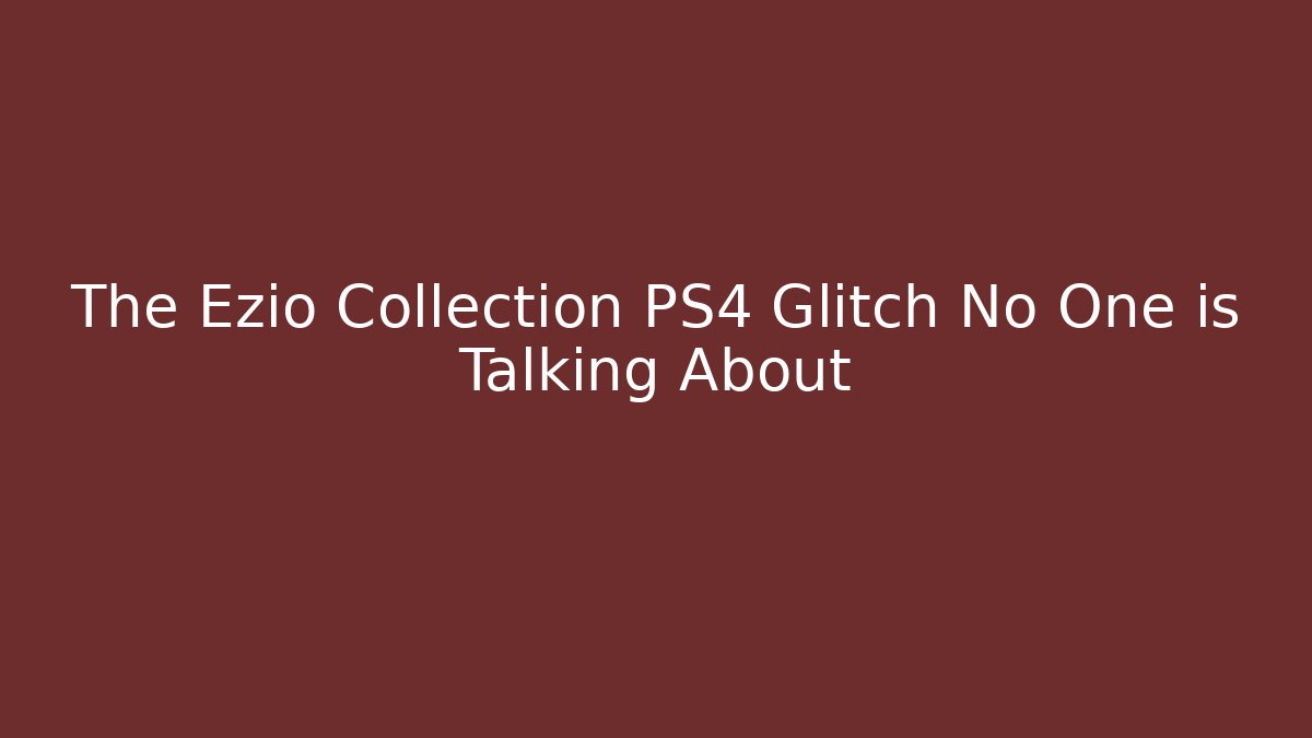 The Ezio Collection PS4 Glitch No One is Talking About