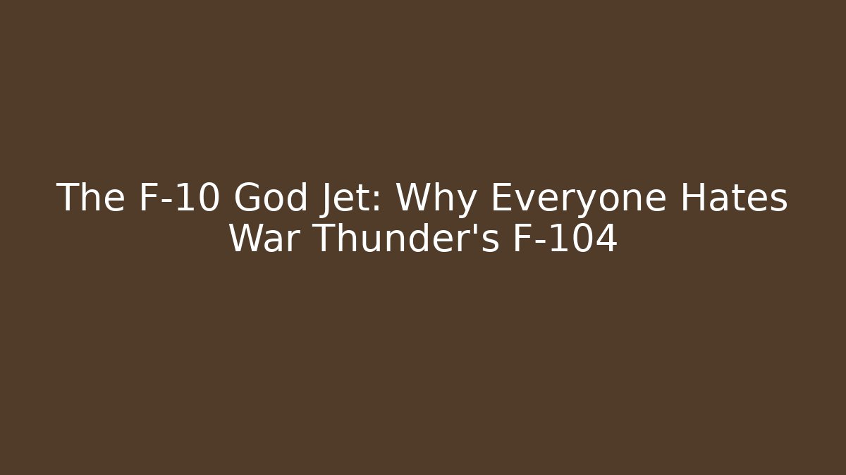 The F-10 God Jet: Why Everyone Hates War Thunder's F-104