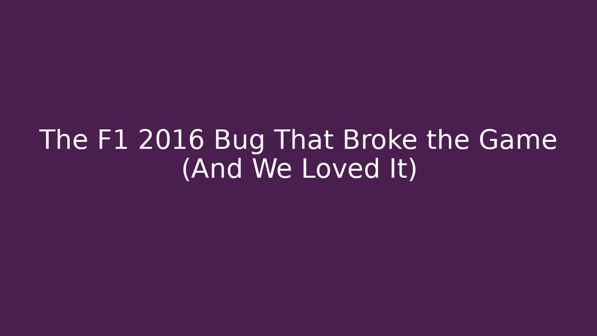 The F1 2016 Bug That Broke the Game (And We Loved It)